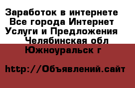 Заработок в интернете - Все города Интернет » Услуги и Предложения   . Челябинская обл.,Южноуральск г.